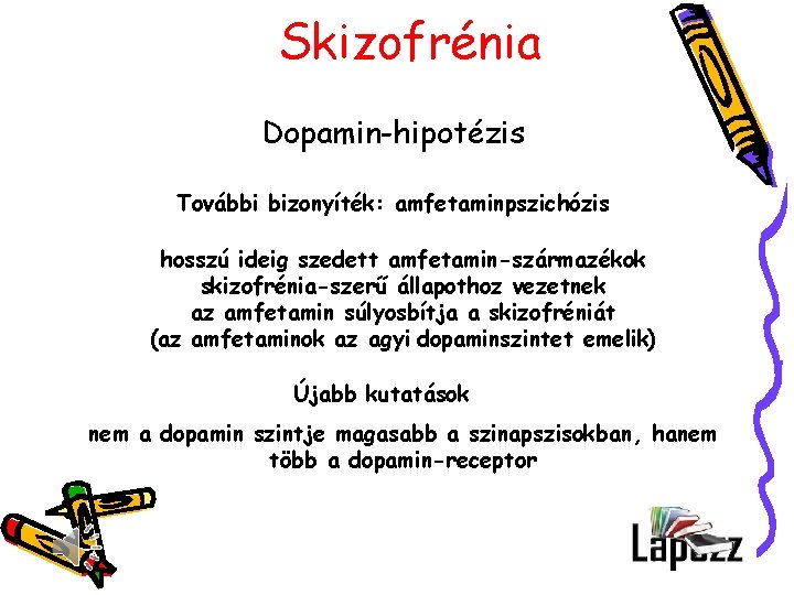 Skizofrénia Dopamin-hipotézis További bizonyíték: amfetaminpszichózis hosszú ideig szedett amfetamin-származékok skizofrénia-szerű állapothoz vezetnek az amfetamin