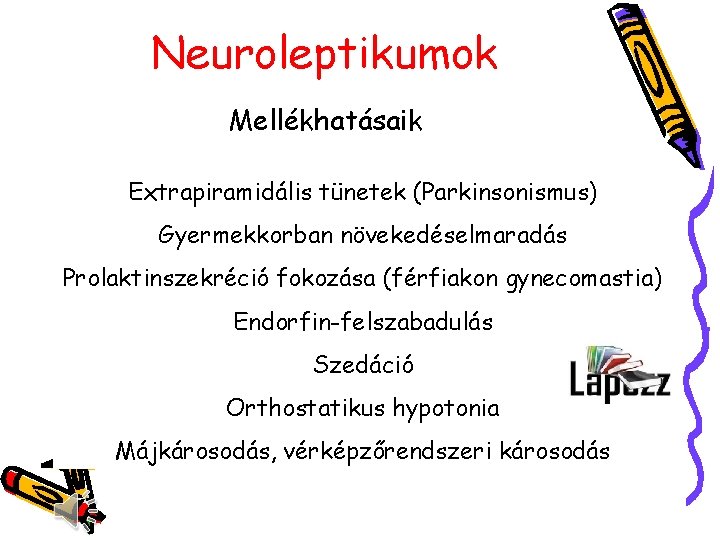 Neuroleptikumok Mellékhatásaik Extrapiramidális tünetek (Parkinsonismus) Gyermekkorban növekedéselmaradás Prolaktinszekréció fokozása (férfiakon gynecomastia) Endorfin-felszabadulás Szedáció Orthostatikus