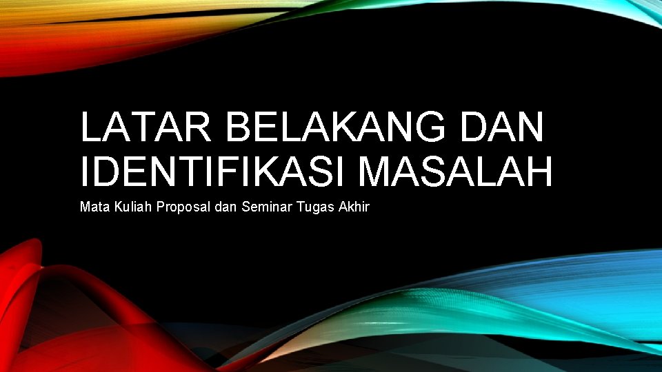 LATAR BELAKANG DAN IDENTIFIKASI MASALAH Mata Kuliah Proposal dan Seminar Tugas Akhir 