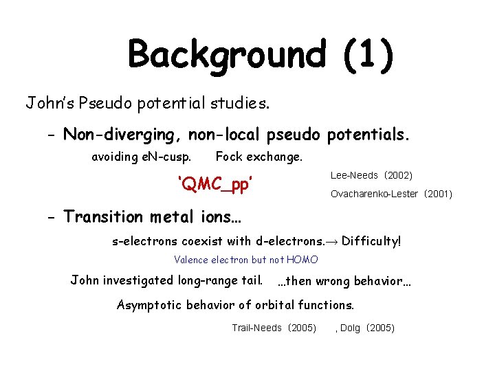 Background (1) John’s Pseudo potential studies. - Non-diverging, non-local pseudo potentials. avoiding e. N-cusp.