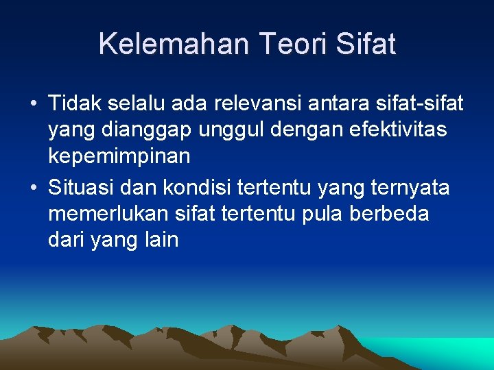 Kelemahan Teori Sifat • Tidak selalu ada relevansi antara sifat-sifat yang dianggap unggul dengan