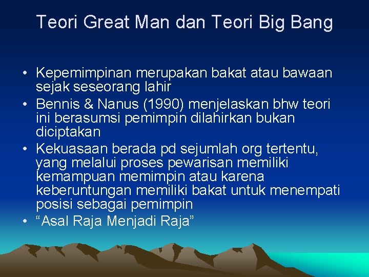 Teori Great Man dan Teori Big Bang • Kepemimpinan merupakan bakat atau bawaan sejak