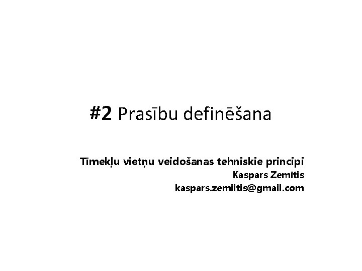 #2 Prasību definēšana Tīmekļu vietņu veidošanas tehniskie principi Kaspars Zemītis kaspars. zemiitis@gmail. com 