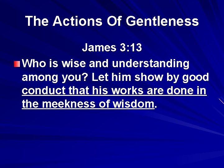 The Actions Of Gentleness James 3: 13 Who is wise and understanding among you?