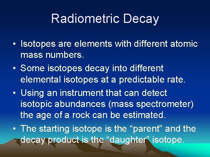 Radiometric Decay • Isotopes are elements with different atomic mass numbers. • Some isotopes