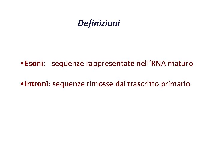 Definizioni • Esoni: sequenze rappresentate nell’RNA maturo • Introni: sequenze rimosse dal trascritto primario