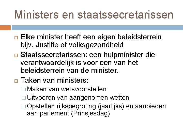 Ministers en staatssecretarissen Elke minister heeft een eigen beleidsterrein bijv. Justitie of volksgezondheid Staatssecretarissen: