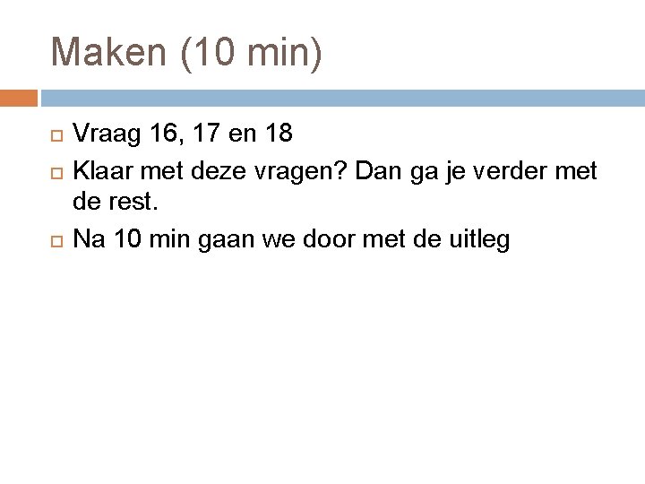 Maken (10 min) Vraag 16, 17 en 18 Klaar met deze vragen? Dan ga