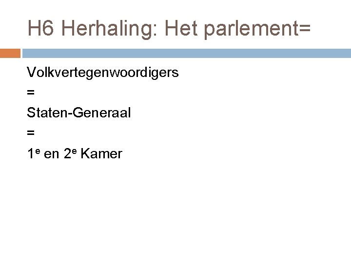 H 6 Herhaling: Het parlement= Volkvertegenwoordigers = Staten-Generaal = 1 e en 2 e