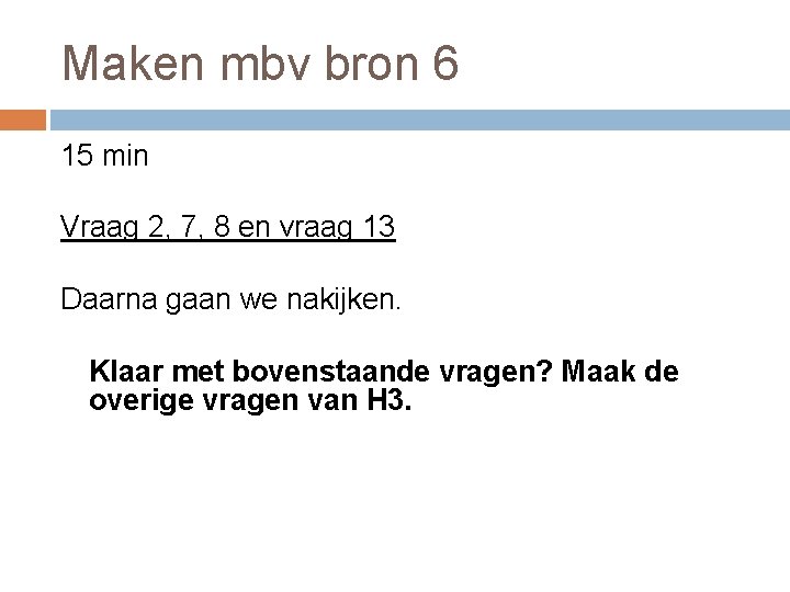 Maken mbv bron 6 15 min Vraag 2, 7, 8 en vraag 13 Daarna