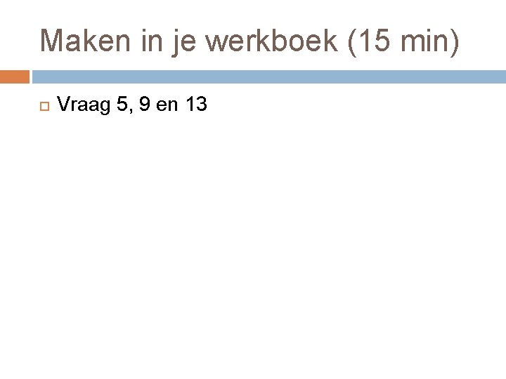 Maken in je werkboek (15 min) Vraag 5, 9 en 13 