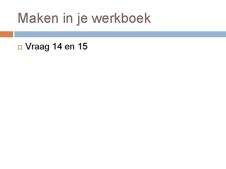 Maken in je werkboek Vraag 14 en 15 