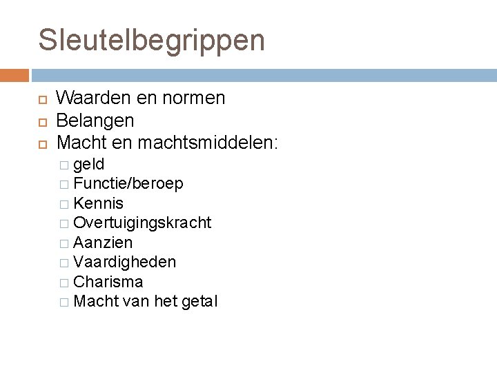 Sleutelbegrippen Waarden en normen Belangen Macht en machtsmiddelen: � geld � Functie/beroep � Kennis