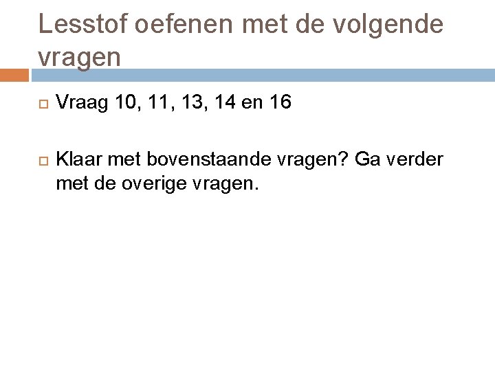 Lesstof oefenen met de volgende vragen Vraag 10, 11, 13, 14 en 16 Klaar