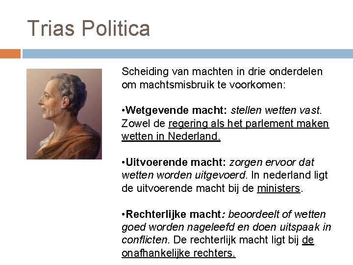 Trias Politica Scheiding van machten in drie onderdelen om machtsmisbruik te voorkomen: • Wetgevende