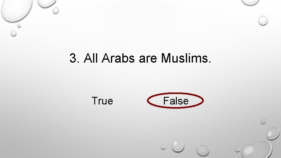 3. All Arabs are Muslims. True False 