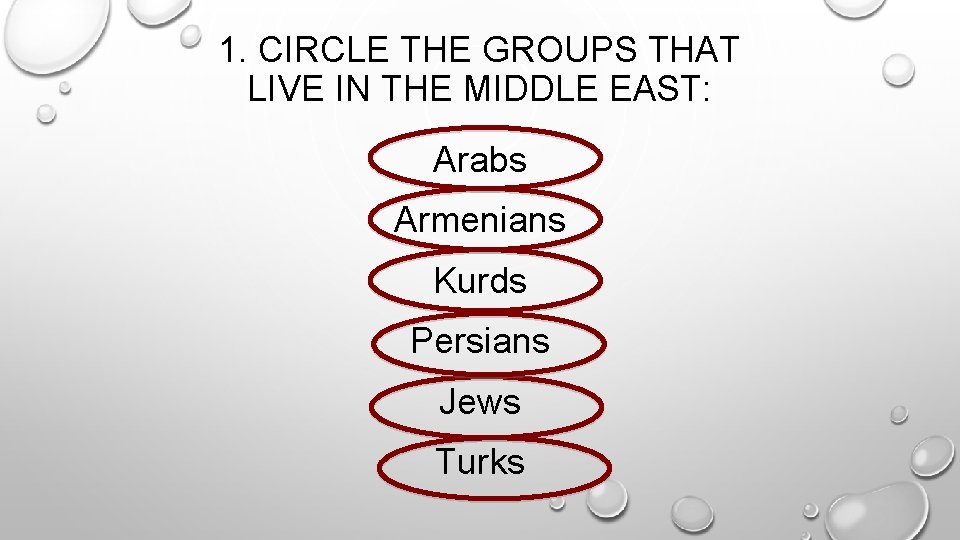 1. CIRCLE THE GROUPS THAT LIVE IN THE MIDDLE EAST: Arabs Armenians Kurds Persians