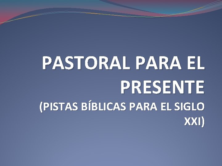 PASTORAL PARA EL PRESENTE (PISTAS BÍBLICAS PARA EL SIGLO XXI) 