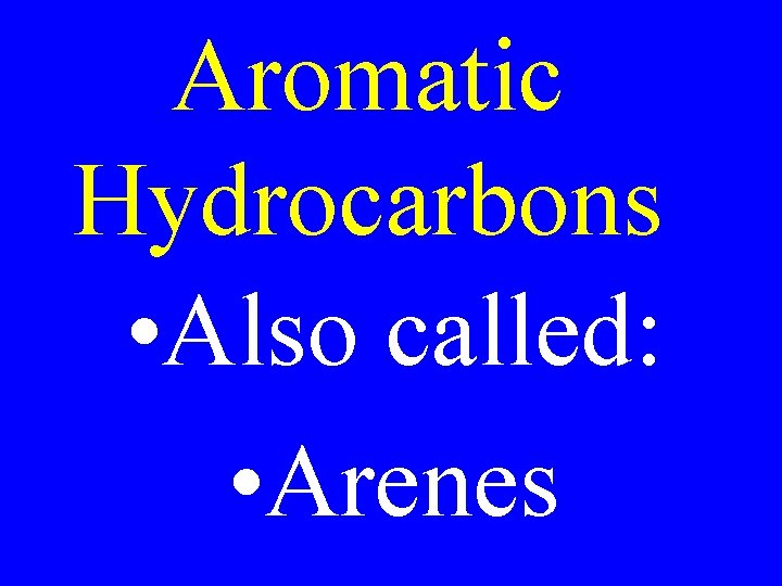 Aromatic Hydrocarbons • Also called: • Arenes 