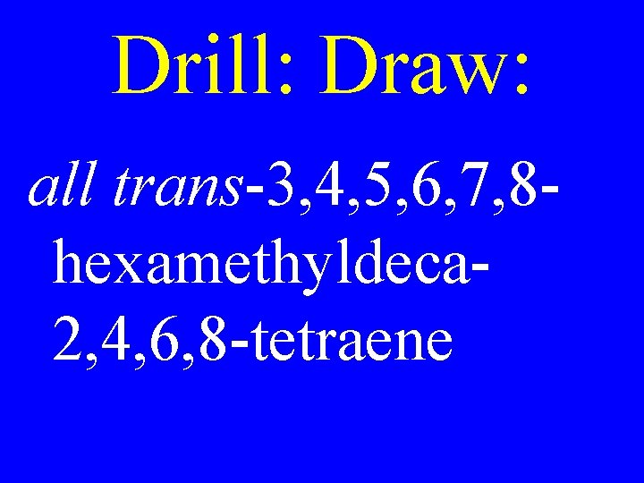 Drill: Draw: all trans-3, 4, 5, 6, 7, 8 hexamethyldeca 2, 4, 6, 8