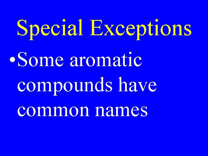 Special Exceptions • Some aromatic compounds have common names 