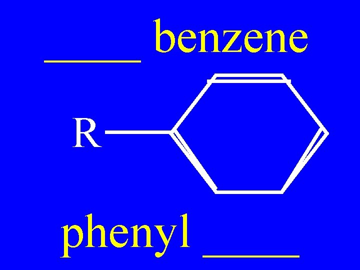 ____ benzene R phenyl ____ 