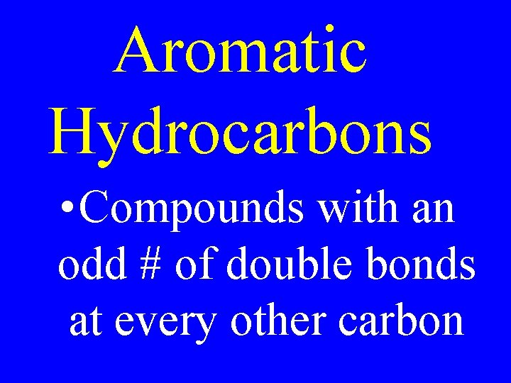 Aromatic Hydrocarbons • Compounds with an odd # of double bonds at every other
