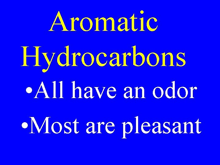 Aromatic Hydrocarbons • All have an odor • Most are pleasant 