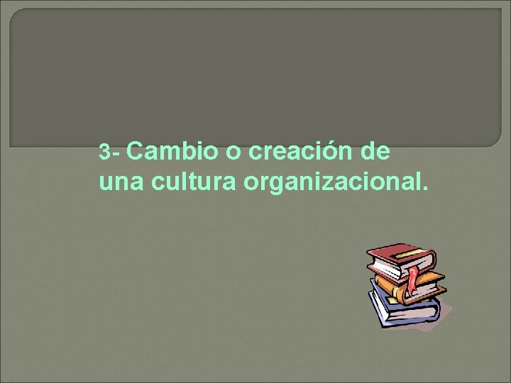 3 - Cambio o creación de una cultura organizacional. 