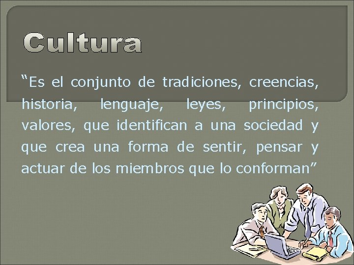 “Es el conjunto de tradiciones, creencias, historia, lenguaje, leyes, principios, valores, que identifican a