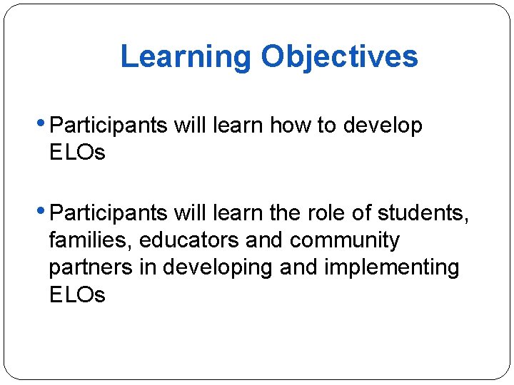 Learning Objectives • Participants will learn how to develop ELOs • Participants will learn