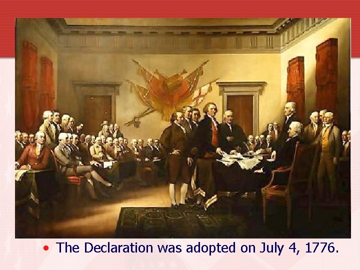  • The Declaration was adopted on July 4, 1776. 