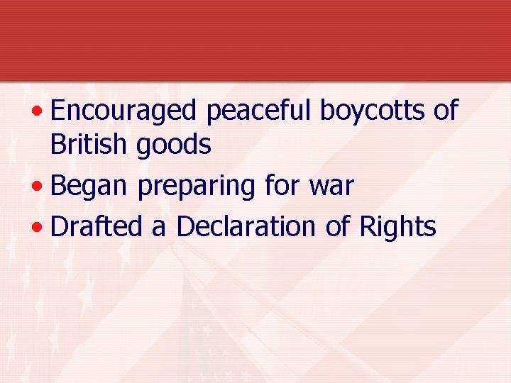  • Encouraged peaceful boycotts of British goods • Began preparing for war •