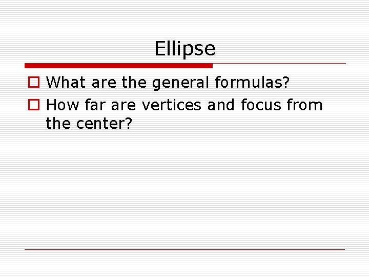 Ellipse o What are the general formulas? o How far are vertices and focus