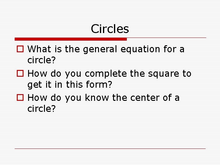 Circles o What is the general equation for a circle? o How do you