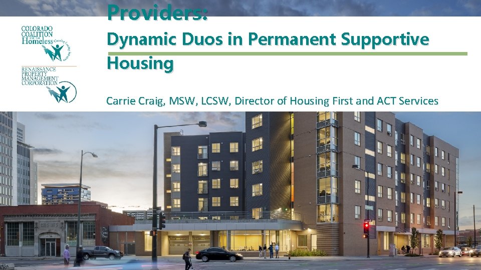 Providers: Dynamic Duos in Permanent Supportive Housing Carrie Craig, MSW, LCSW, Director of Housing