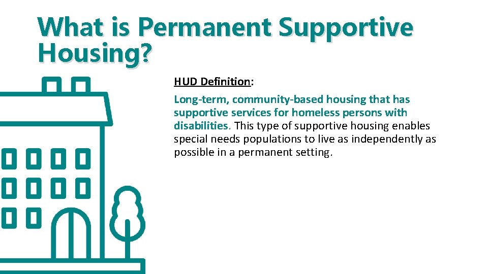 What is Permanent Supportive Housing? HUD Definition: Long-term, community-based housing that has supportive services