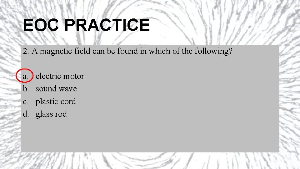 EOC PRACTICE 2. A magnetic field can be found in which of the following?