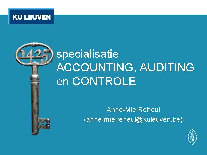 specialisatie ACCOUNTING, AUDITING en CONTROLE Anne-Mie Reheul (anne-mie. reheul@kuleuven. be) anne-mie. reheul@kuleuven. be 