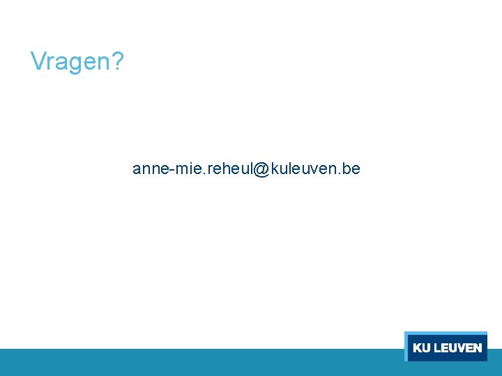 Vragen? anne-mie. reheul@kuleuven. be 