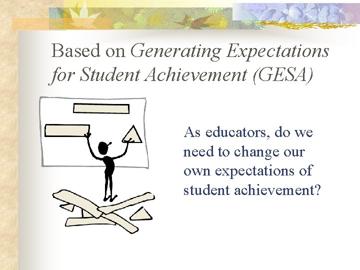 Based on Generating Expectations for Student Achievement (GESA) As educators, do we need to