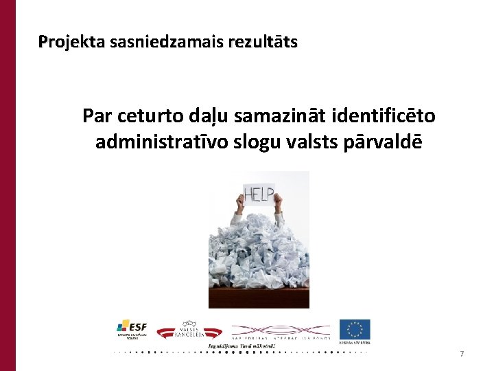 Projekta sasniedzamais rezultāts Par ceturto daļu samazināt identificēto administratīvo slogu valsts pārvaldē 7 