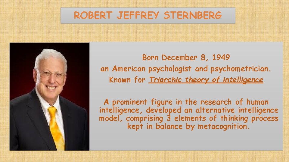ROBERT JEFFREY STERNBERG Born December 8, 1949 an American psychologist and psychometrician. Known for