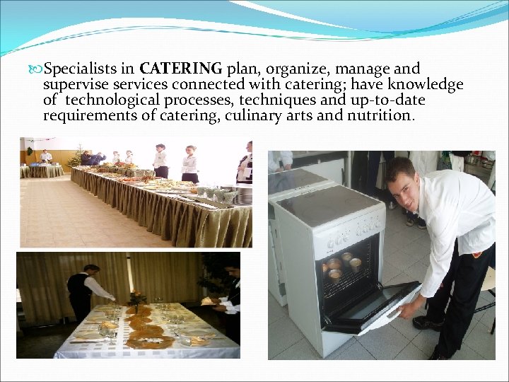  Specialists in CATERING plan, organize, manage and supervise services connected with catering; have