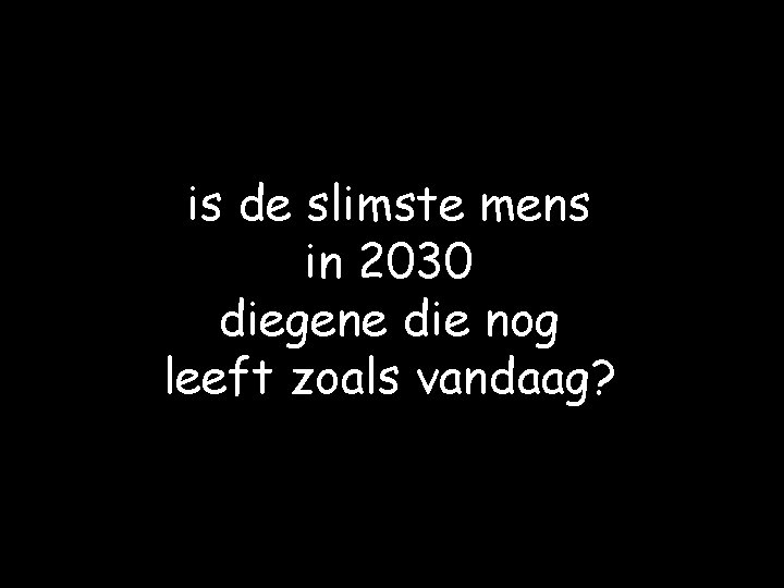 is de slimste mens in 2030 diegene die nog leeft zoals vandaag? 