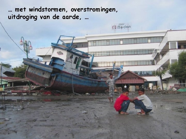 … met windstormen, overstromingen, uitdroging van de aarde, … 