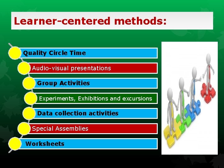 Learner-centered methods: Quality Circle Time Audio-visual presentations Group Activities Experiments, Exhibitions and excursions Data