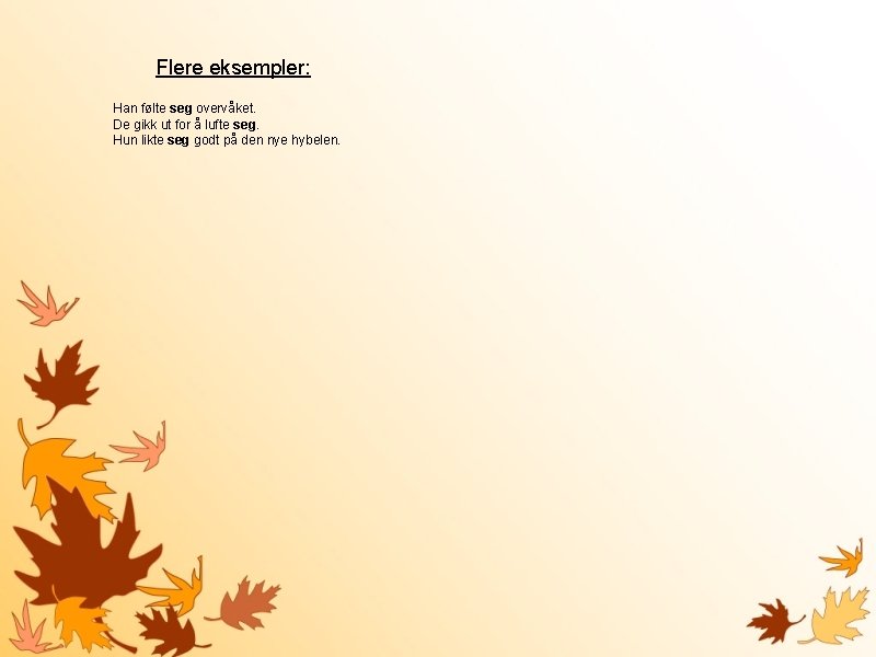 Flere eksempler: Han følte seg overvåket. De gikk ut for å lufte seg. Hun