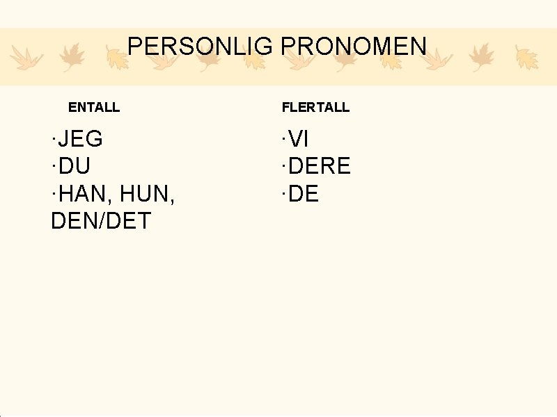 PERSONLIG PRONOMEN ENTALL ·JEG ·DU ·HAN, HUN, DEN/DET FLERTALL ·VI ·DERE ·DE 