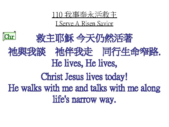 110 我事奉永活救主 I Serve A Risen Savior Chr 救主耶穌 今天仍然活著 祂與我談 祂伴我走 同行生命窄路. He